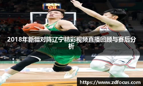 2018年新疆对阵辽宁精彩视频直播回顾与赛后分析
